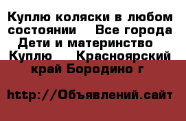 Куплю коляски,в любом состоянии. - Все города Дети и материнство » Куплю   . Красноярский край,Бородино г.